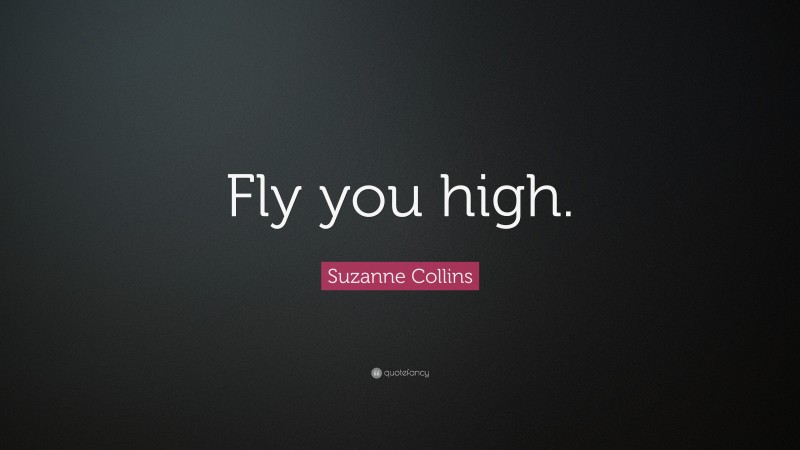 Suzanne Collins Quote: “Fly you high.”