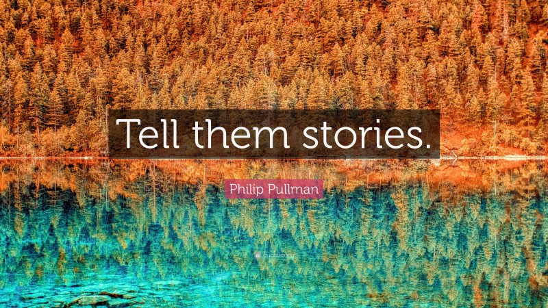 Philip Pullman Quote: “Tell them stories.”