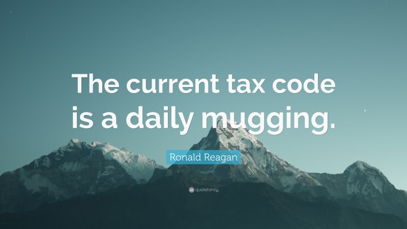 Ronald Reagan Quote: “The current tax code is a daily mugging.”