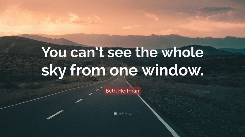 Beth Hoffman Quote: “You can’t see the whole sky from one window.”