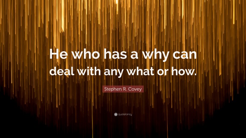 Stephen R. Covey Quote: “He who has a why can deal with any what or how.”