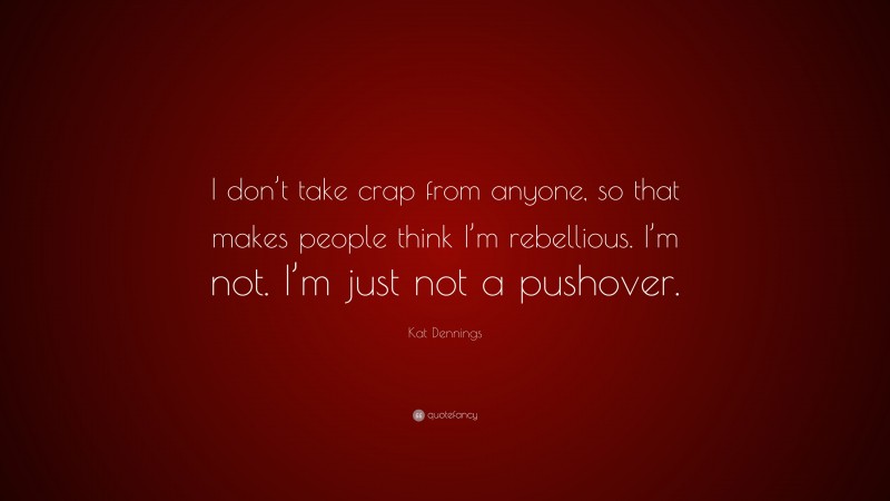 Kat Dennings Quote: “I don’t take crap from anyone, so that makes people think I’m rebellious. I’m not. I’m just not a pushover.”