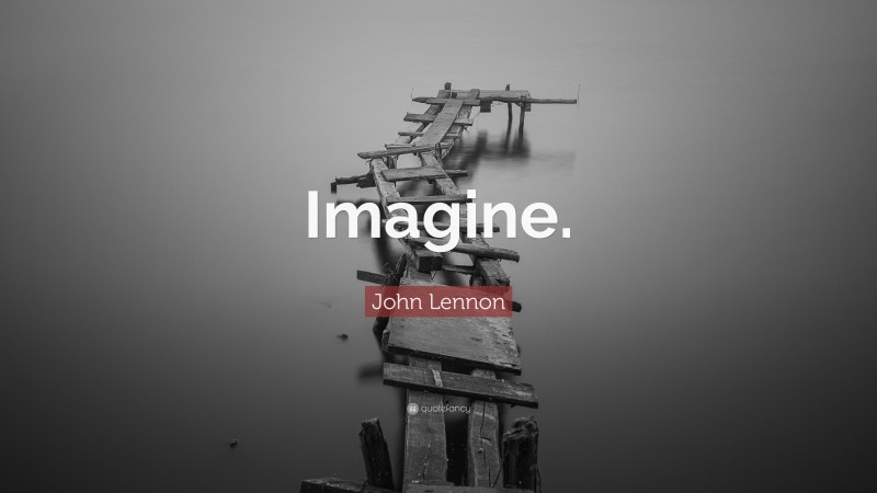 John Lennon Quote: “Imagine.”