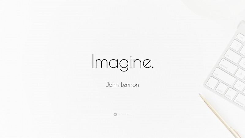 John Lennon Quote: “Imagine.”