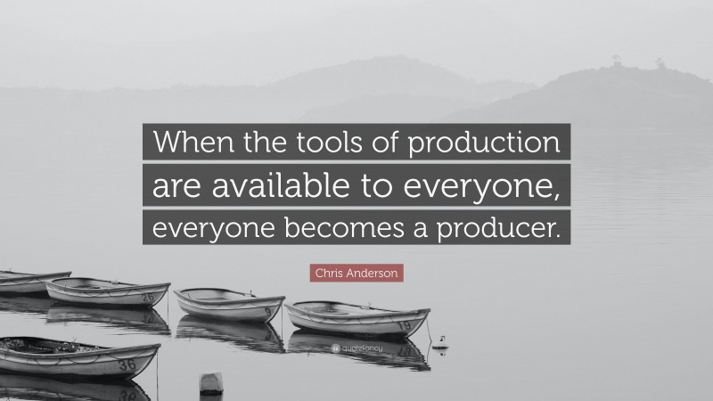 Chris Anderson Quote: “When the tools of production are available to everyone, everyone becomes a producer.”