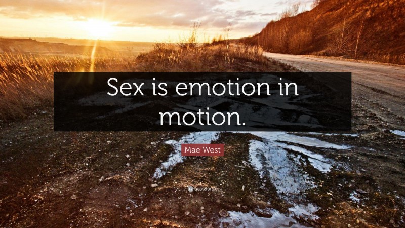 Mae West Quote: “Sex is emotion in motion.”