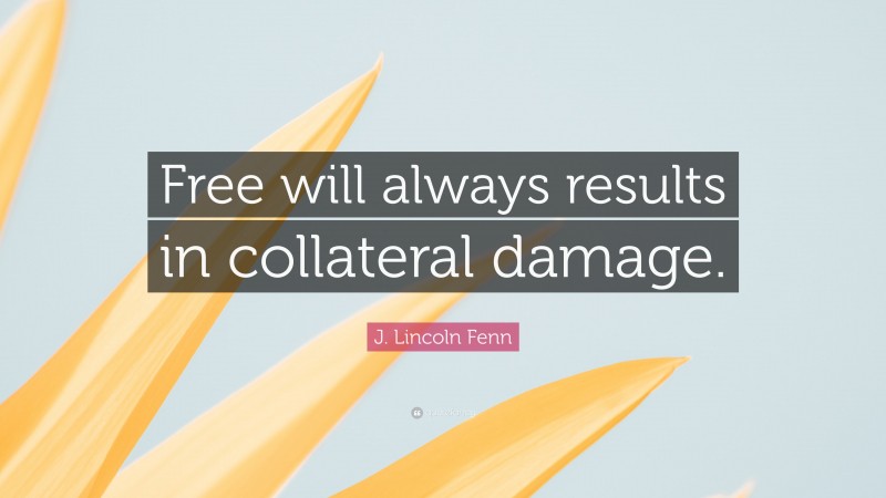 J. Lincoln Fenn Quote: “Free will always results in collateral damage.”
