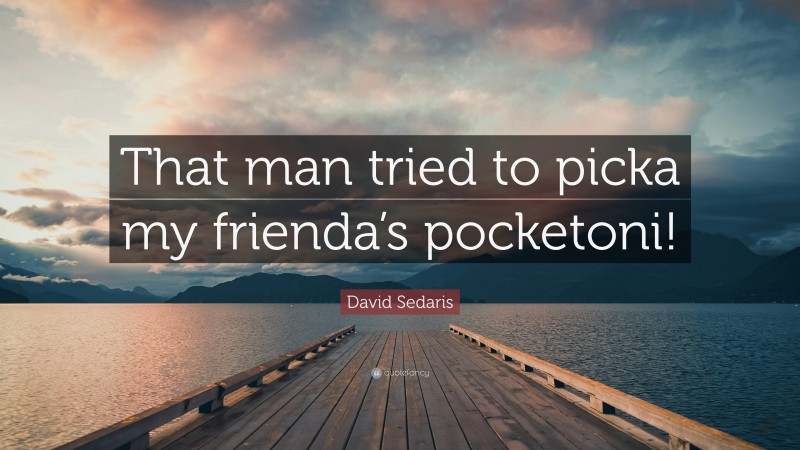 David Sedaris Quote: “That man tried to picka my frienda’s pocketoni!”