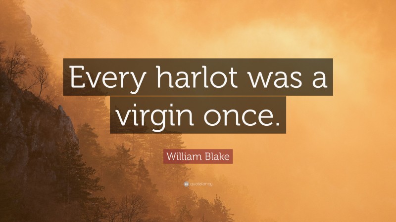 William Blake Quote: “Every harlot was a virgin once.”