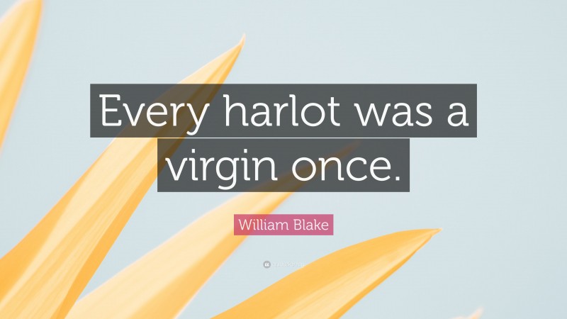 William Blake Quote: “Every harlot was a virgin once.”