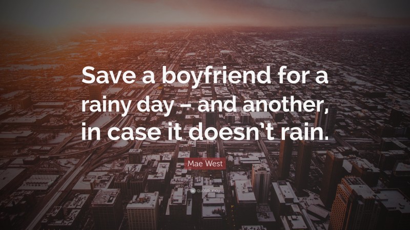 Mae West Quote: “Save a boyfriend for a rainy day – and another, in case it doesn’t rain.”