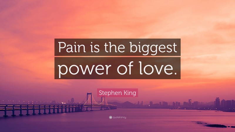 Stephen King Quote: “Pain is the biggest power of love.”