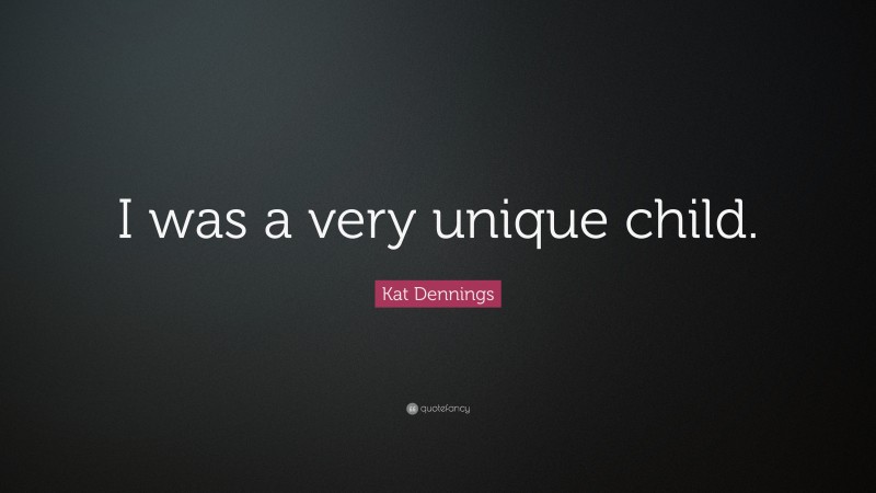 Kat Dennings Quote: “I was a very unique child.”