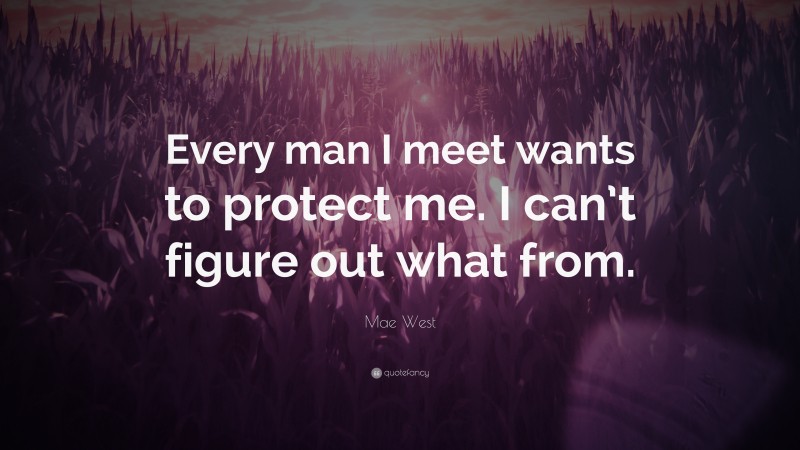 Mae West Quote: “Every man I meet wants to protect me. I can’t figure out what from.”