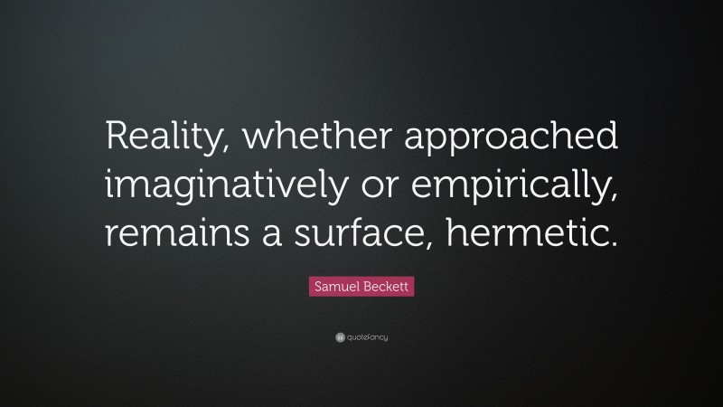 Samuel Beckett Quote: “Reality, whether approached imaginatively or empirically, remains a surface, hermetic.”