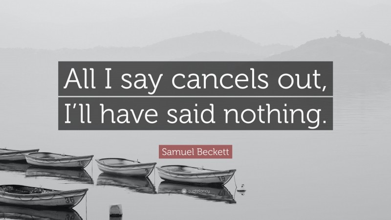 Samuel Beckett Quote: “All I say cancels out, I’ll have said nothing.”