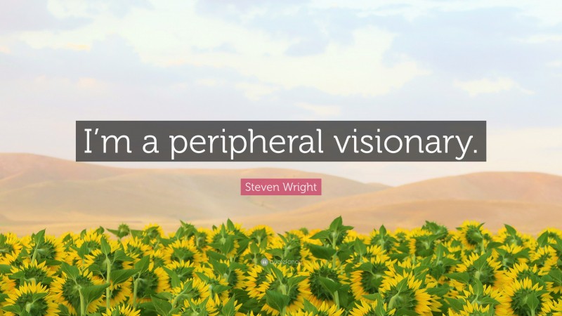 Steven Wright Quote: “I’m a peripheral visionary.”