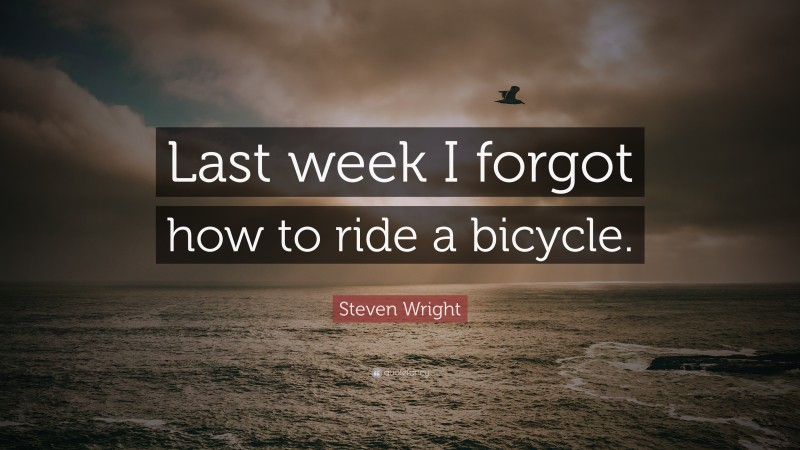 Steven Wright Quote: “Last week I forgot how to ride a bicycle.”