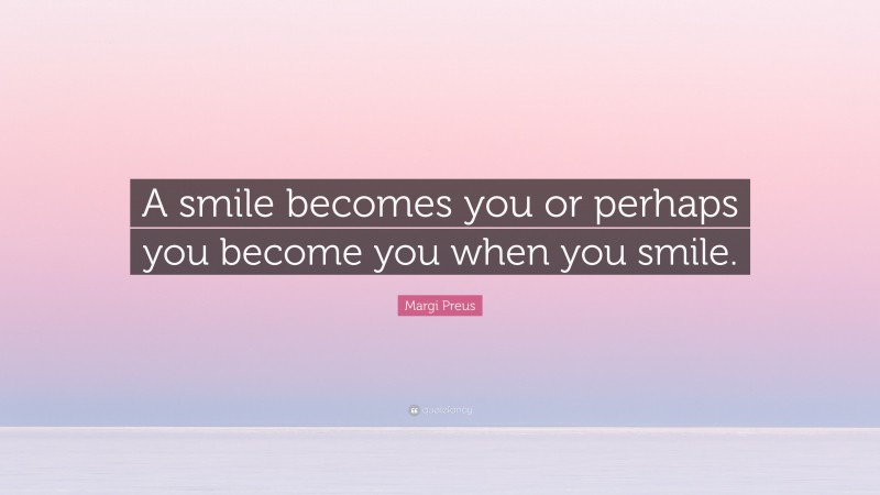 Margi Preus Quote: “A smile becomes you or perhaps you become you when you smile.”