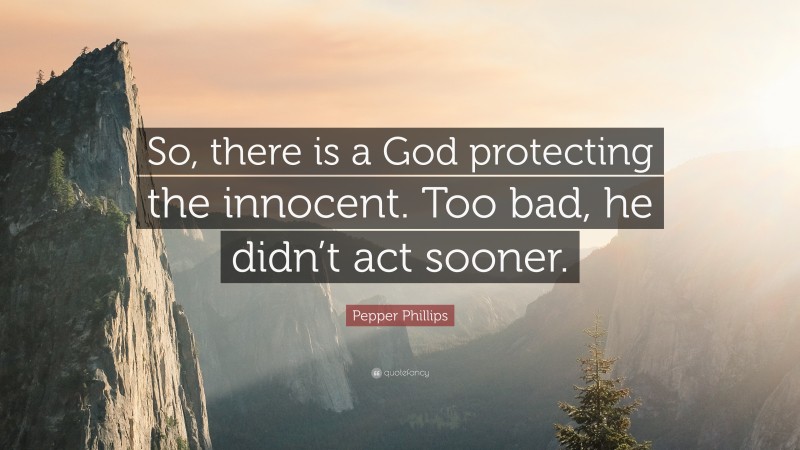 Pepper Phillips Quote: “So, there is a God protecting the innocent. Too bad, he didn’t act sooner.”
