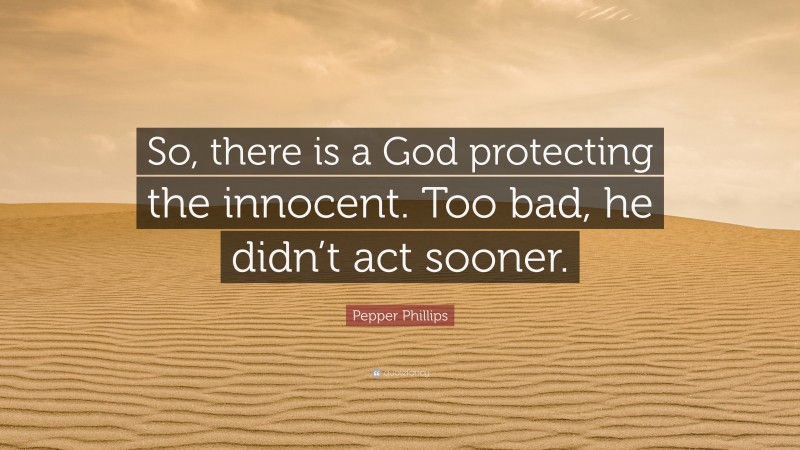 Pepper Phillips Quote: “So, there is a God protecting the innocent. Too bad, he didn’t act sooner.”