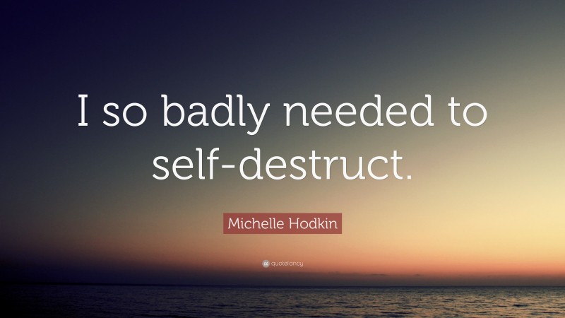 Michelle Hodkin Quote: “I so badly needed to self-destruct.”