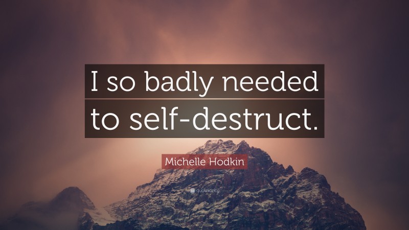 Michelle Hodkin Quote: “I so badly needed to self-destruct.”