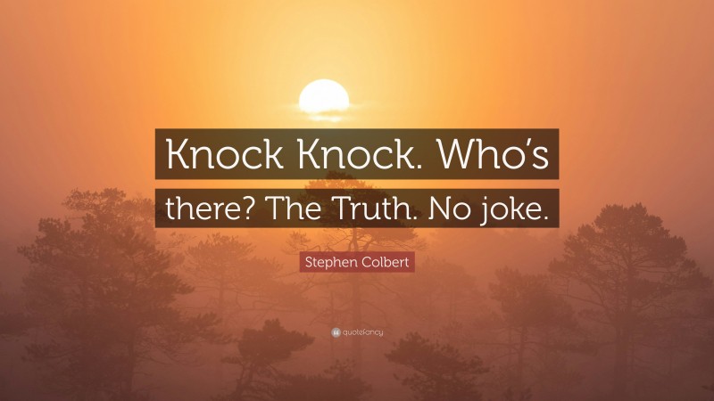 Stephen Colbert Quote: “Knock Knock. Who’s there? The Truth. No joke.”
