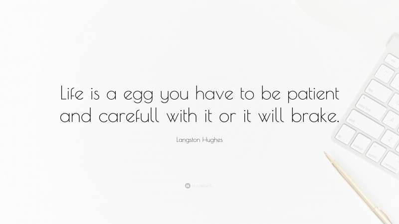 Langston Hughes Quote: “Life is a egg you have to be patient and carefull with it or it will brake.”
