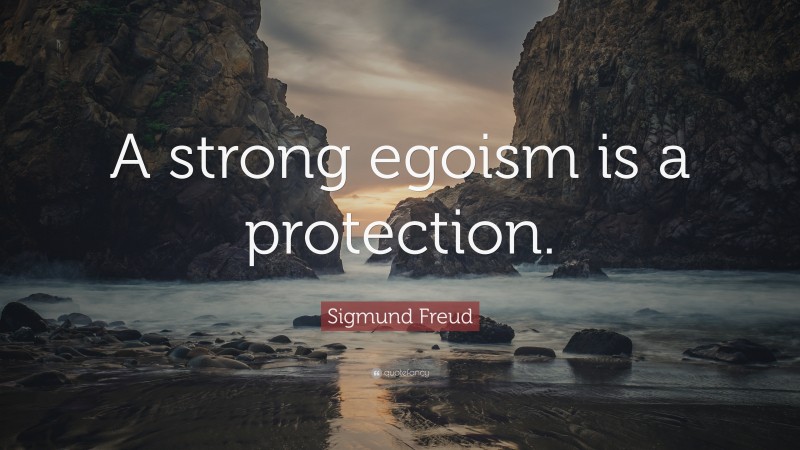 Sigmund Freud Quote: “A strong egoism is a protection.”