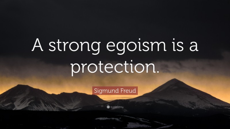 Sigmund Freud Quote: “A strong egoism is a protection.”