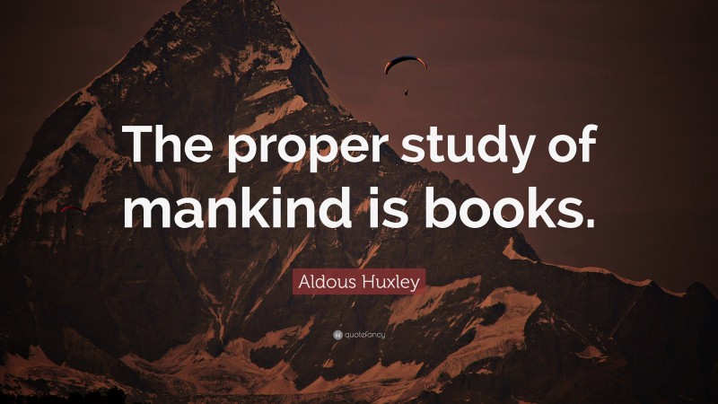 Aldous Huxley Quote: “The proper study of mankind is books.”
