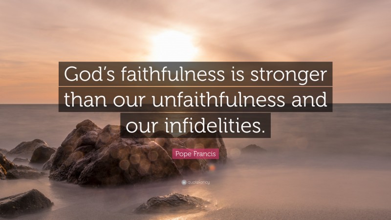 Pope Francis Quote: “God’s faithfulness is stronger than our unfaithfulness and our infidelities.”