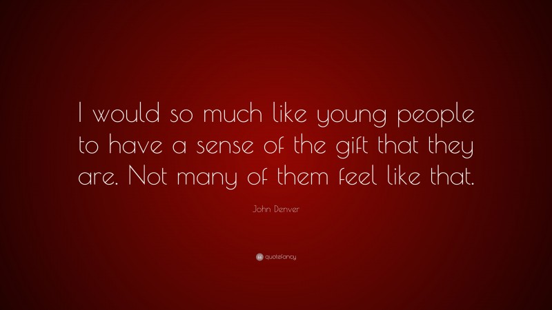 John Denver Quote: “I would so much like young people to have a sense of the gift that they are. Not many of them feel like that.”
