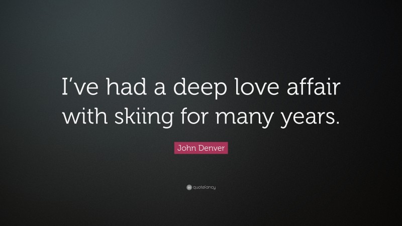 John Denver Quote: “I’ve had a deep love affair with skiing for many years.”