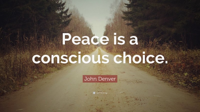 John Denver Quote: “Peace is a conscious choice.”