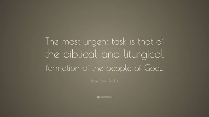 Pope John Paul II Quote: “The most urgent task is that of the biblical and liturgical formation of the people of God...”