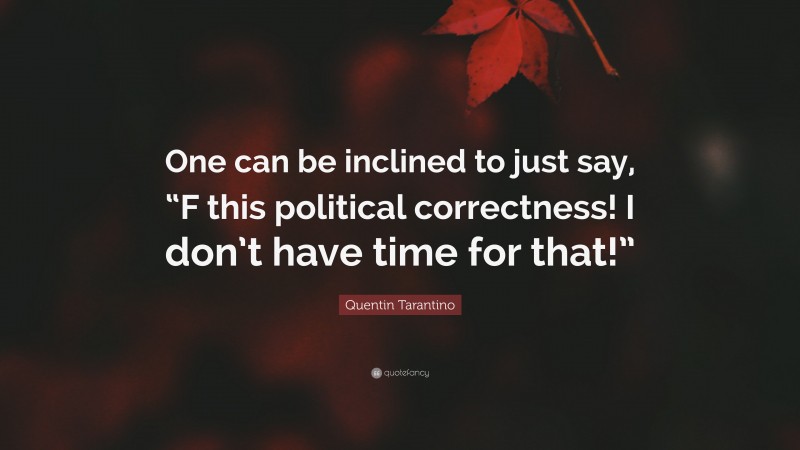 Quentin Tarantino Quote: “One can be inclined to just say, “F this political correctness! I don’t have time for that!””