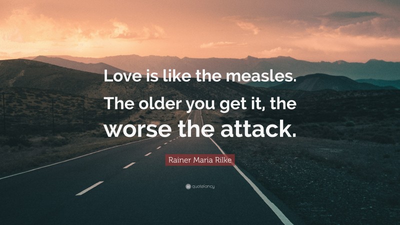 Rainer Maria Rilke Quote: “Love is like the measles. The older you get it, the worse the attack.”