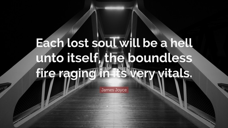 James Joyce Quote: “Each lost soul will be a hell unto itself, the boundless fire raging in its very vitals.”