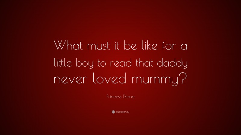 Princess Diana Quote: “What must it be like for a little boy to read that daddy never loved mummy?”