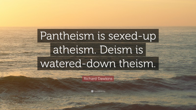 Richard Dawkins Quote: “Pantheism is sexed-up atheism. Deism is watered-down theism.”