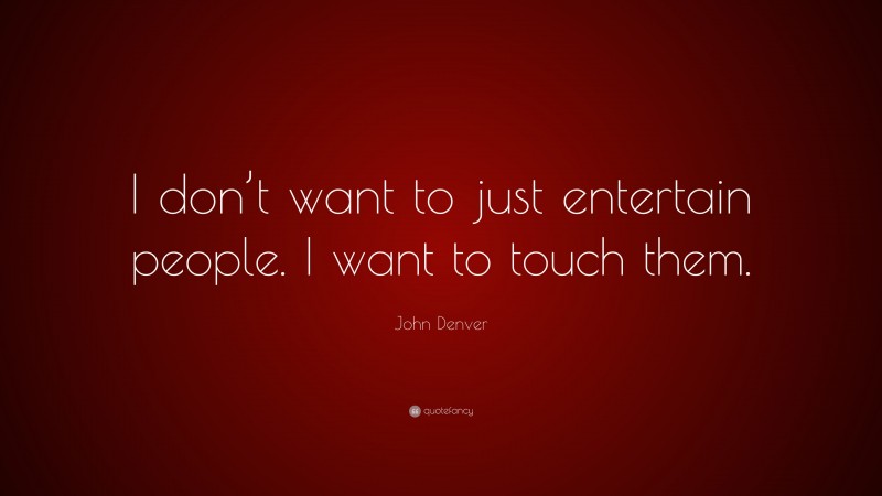 John Denver Quote: “I don’t want to just entertain people. I want to touch them.”