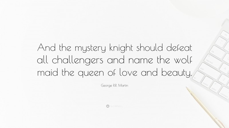 George R.R. Martin Quote: “And the mystery knight should defeat all challengers and name the wolf maid the queen of love and beauty.”