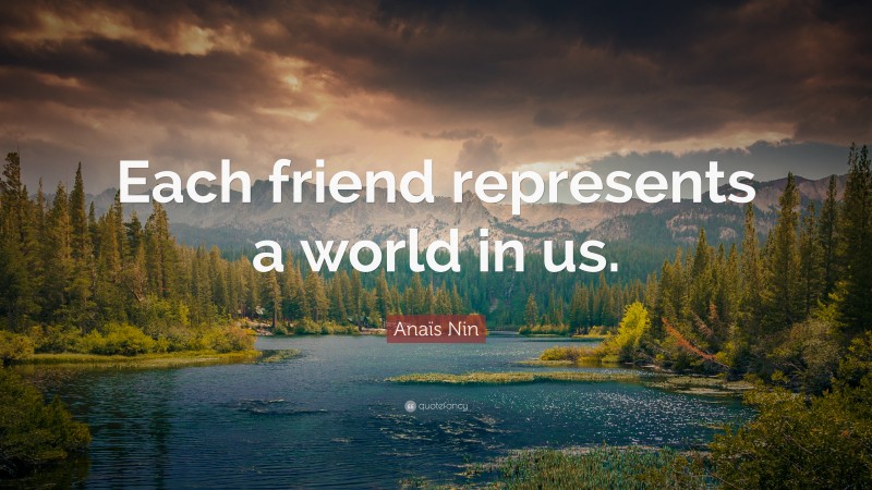 Anaïs Nin Quote: “Each friend represents a world in us.”