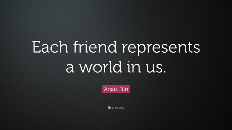 Anaïs Nin Quote: “Each friend represents a world in us.”