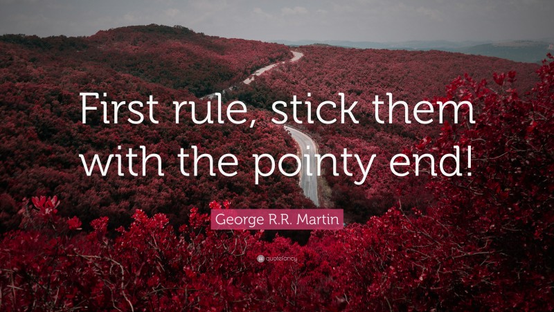 George R.R. Martin Quote: “First rule, stick them with the pointy end!”