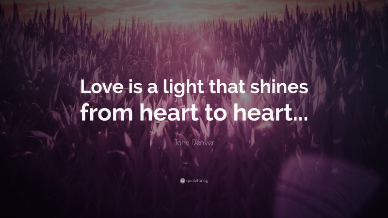 John Denver Quote: “Love is a light that shines from heart to heart...”
