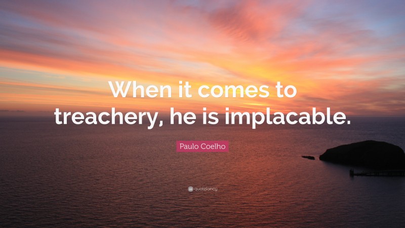 Paulo Coelho Quote: “When it comes to treachery, he is implacable.”