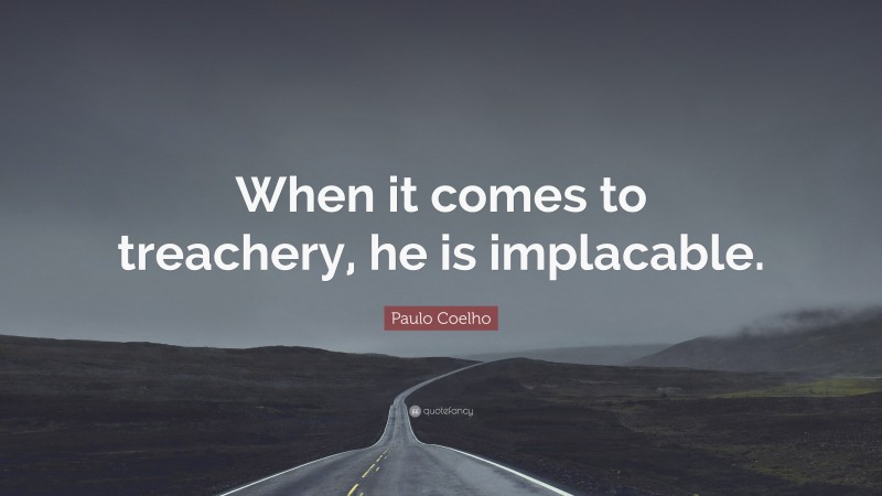 Paulo Coelho Quote: “When it comes to treachery, he is implacable.”